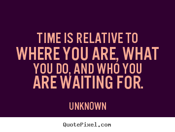 Quote about love - Time is relative to where you are, what you do, and..