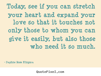 Today, see if you can stretch your heart and expand.. Daphne Rose Kingma famous love quotes