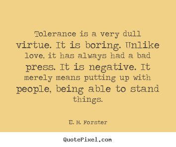 Love quote - Tolerance is a very dull virtue. it is boring...