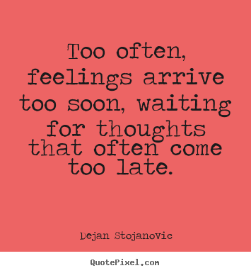 Love quotes - Too often, feelings arrive too soon, waiting for thoughts that often..