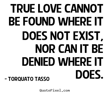 Torquato Tasso picture quote - True love cannot be found where it does not.. - Love quotes