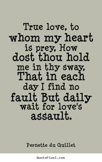True love, to whom my heart is prey, how dost thou.. Pernette Du Guillet best love quote