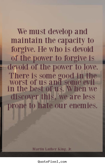 Sayings about love - We must develop and maintain the capacity to forgive. he who..