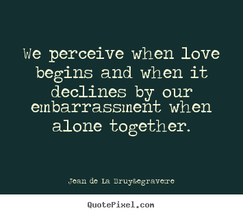 Love quotes - We perceive when love begins and when it declines..