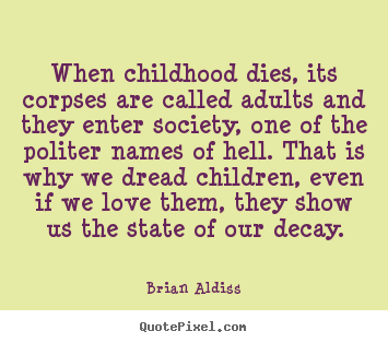 When childhood dies, its corpses are called.. Brian Aldiss popular love quotes