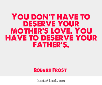 Love quotes - You don't have to deserve your mother's love...
