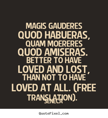 Seneca picture quotes - Magis gauderes quod habueras, quam moereres quod.. - Love quotes