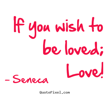 Seneca picture quotes - If you wish to be loved; love! - Love quote