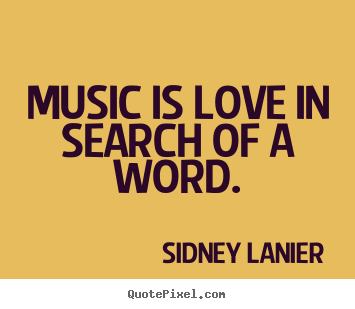 Music is love in search of a word. Sidney Lanier  love quote