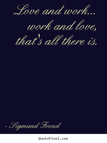 Love quote - Love and work... work and love, that's all there is.