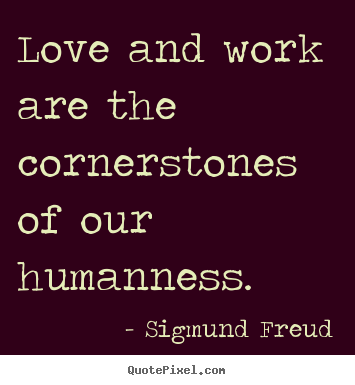 Love quotes - Love and work are the cornerstones of our humanness.