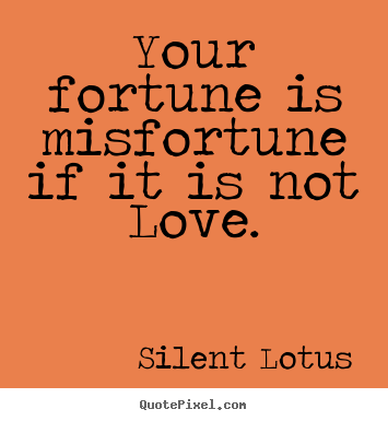 Love quote - Your fortune is misfortune if it is not love.