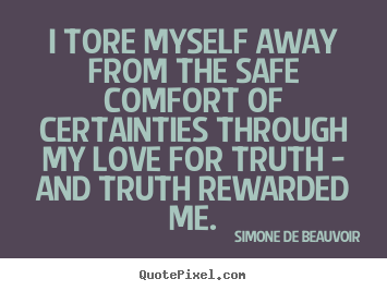 Simone De Beauvoir picture quotes - I tore myself away from the safe comfort of certainties.. - Love quote