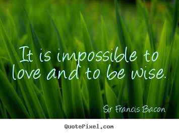 Quote about love - It is impossible to love and to be wise.