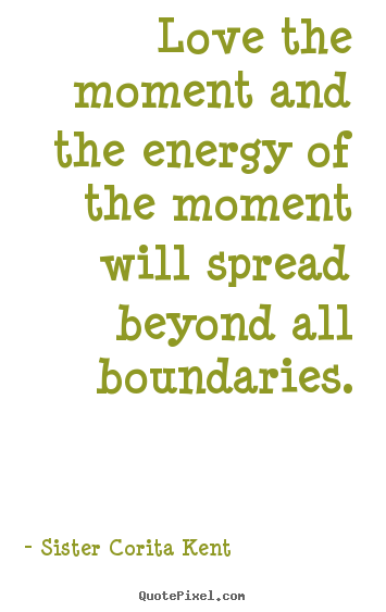 Love sayings - Love the moment and the energy of the moment will spread beyond..