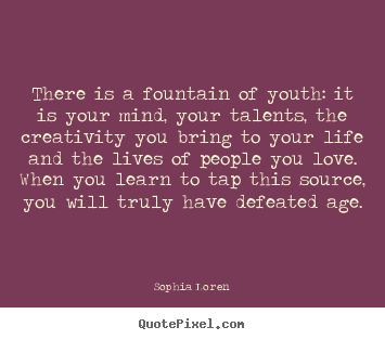 Love quotes - There is a fountain of youth: it is your mind, your talents,..