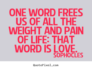 Quotes about love - One word frees us of all the weight and pain of life: that word is love.