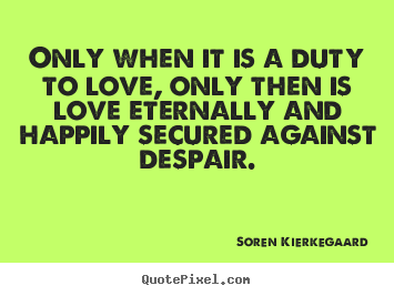 Soren Kierkegaard image quotes - Only when it is a duty to love, only then is love eternally.. - Love quotes