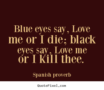 Quote about love - Blue eyes say, love me or i die; black eyes say, love..