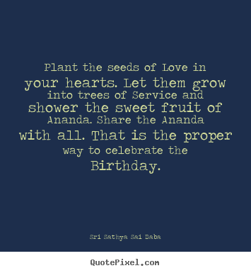 Create custom picture quotes about love - Plant the seeds of love in your hearts. let them grow into trees..