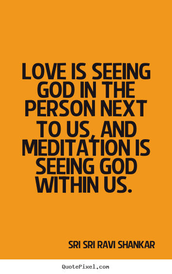 Love quotes - Love is seeing god in the person next to us, and meditation is seeing..