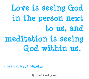 Love quotes - Love is seeing god in the person next to us, and meditation..
