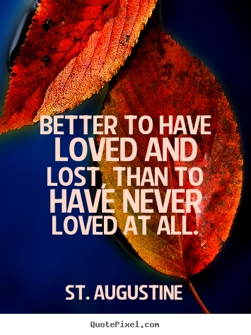 Love quote - Better to have loved and lost, than to have never..