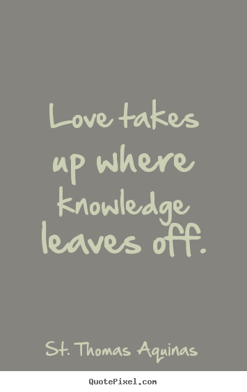 Love quotes - Love takes up where knowledge leaves off.