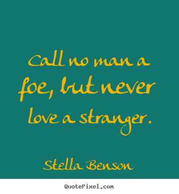 Call no man a foe, but never love a stranger. Stella Benson famous love quotes