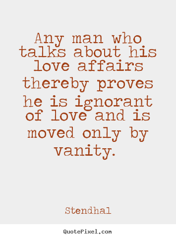 Quotes about love - Any man who talks about his love affairs thereby proves..