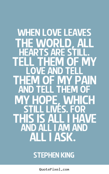 Stephen King image quotes - When love leaves the world, all hearts are still. tell.. - Love quotes