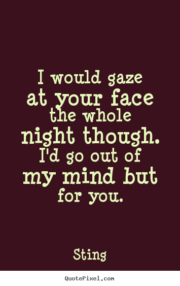 Quotes about love - I would gaze at your face the whole night though.i'd..