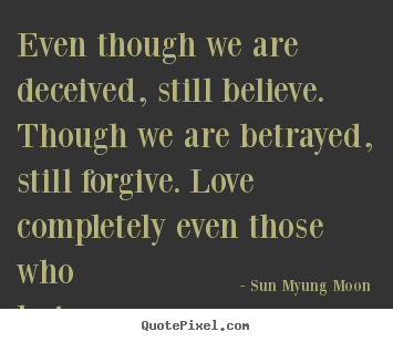 Quotes about love - Even though we are deceived, still believe. though we are betrayed,..