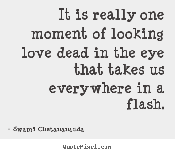 Create photo quotes about love - It is really one moment of looking love dead in the eye that takes..