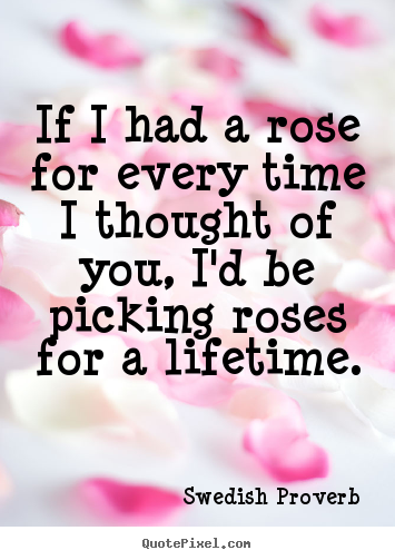 Quotes about love - If i had a rose for every time i thought of you,..