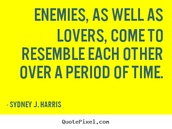 Quotes about love - Enemies, as well as lovers, come to resemble..