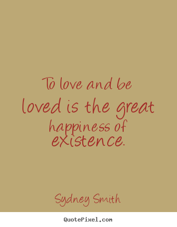 Sydney Smith picture quotes - To love and be loved is the great happiness of existence. - Love quote