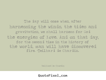 Quotes about love - The day will come when, after harnessing the winds, the tides and..