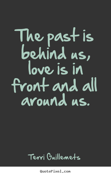 The past is behind us, love is in front and all.. Terri Guillemets best love quotes