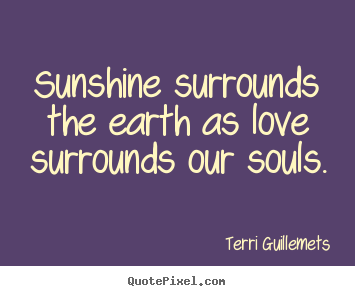 Terri Guillemets picture quotes - Sunshine surrounds the earth as love surrounds our souls. - Love quotes
