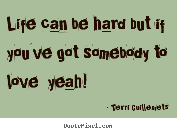 Design picture quotes about love - Life can be hard but if you've got somebody to love yeah!