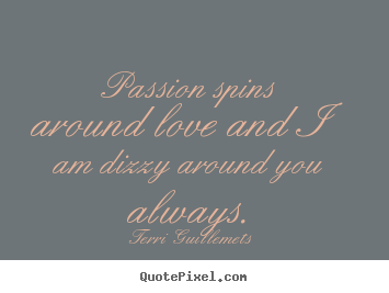 Sayings about love - Passion spins around love and i am dizzy around you always.