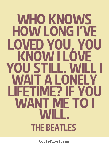 Quote about love - Who knows how long i've loved you, you know..