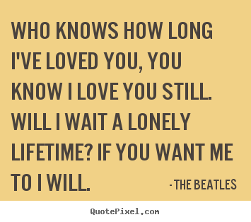 Love quote - Who knows how long i've loved you, you know i love..