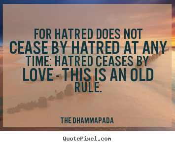 Love quotes - For hatred does not cease by hatred at any..