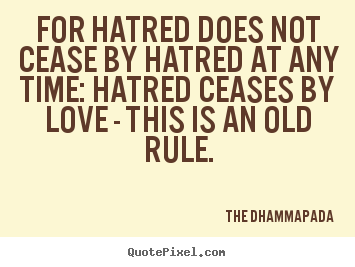 Love quote - For hatred does not cease by hatred at any..
