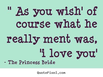 Make custom poster quotes about love - " as you wish' of course what he really ment was, 'i love you'