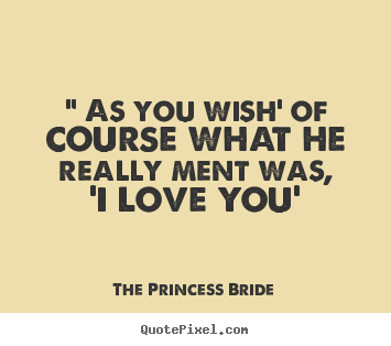 Quotes about love - " as you wish' of course what he really ment was, 'i love you'