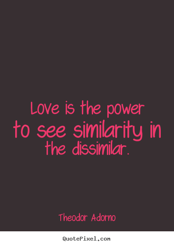 Quotes about love - Love is the power to see similarity in the dissimilar.