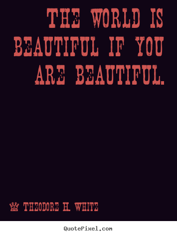 Create custom picture quotes about love - The world is beautiful if you are beautiful.